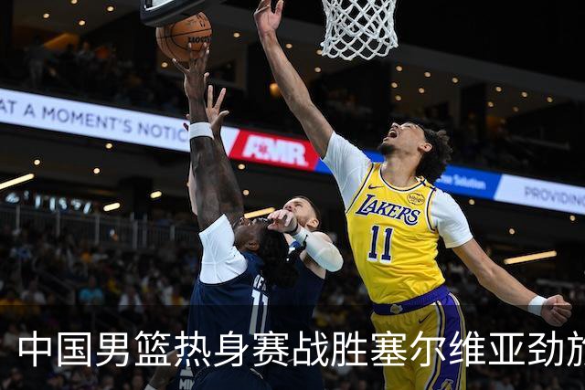 中国男篮热身赛战胜塞尔维亚劲旅 王俊杰砍下全场最高分