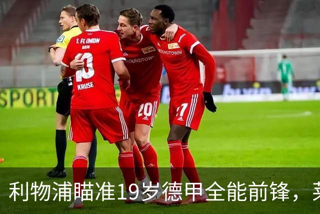 利物浦瞄准19岁德甲全能前锋，莱比锡狮子大开口：低于1.3亿欧免谈