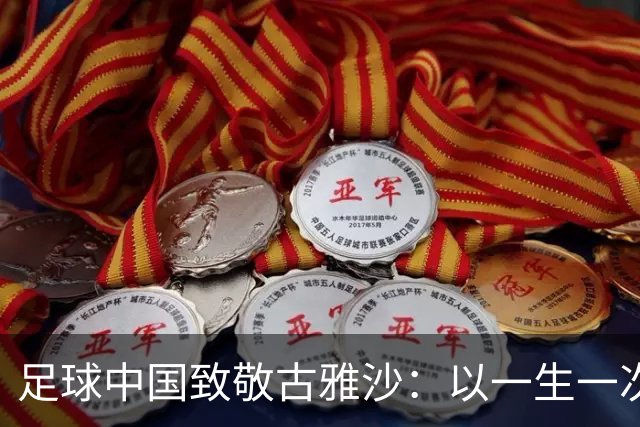 足球中国致敬古雅沙：以一生一次青春，诠释漫长且滚烫的玫瑰坚守